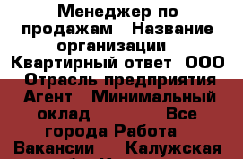 Менеджер по продажам › Название организации ­ Квартирный ответ, ООО › Отрасль предприятия ­ Агент › Минимальный оклад ­ 70 000 - Все города Работа » Вакансии   . Калужская обл.,Калуга г.